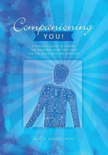 Бумажная книга «Companioning You!: A Soulful Guide to Caring for Yourself While You Care for the Dying and the Bereaved», авторов Алан Д. Вулфелт, Алан Вулфельт - фото №1