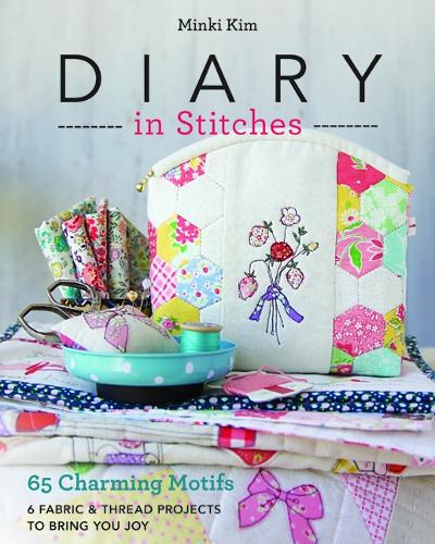 Паперова книга «Diary in Stitches: 65 Charming Motifs - 6 Fabric & Thread Projects to Bring You Joy», автор Мінкі Кім - фото №1