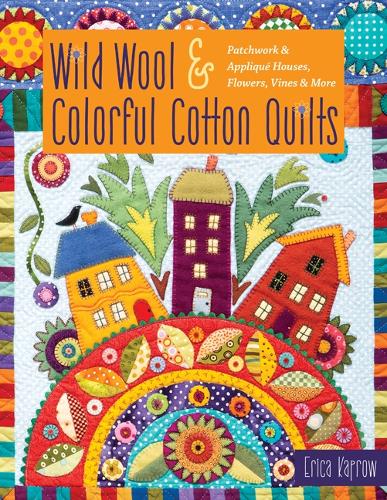 Бумажная книга «Wild Wool & Colorful Cotton Quilts: Patchwork & Appliqué Houses, Flowers, Vines & More», автор Эрика Капроу - фото №1