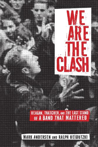 Бумажная книга «We Are The Clash: Reagan, Thatcher, and the Last Stand of a Band That Mattered», авторов Марк Андерсен, Ральф Хейбуцки - фото №1