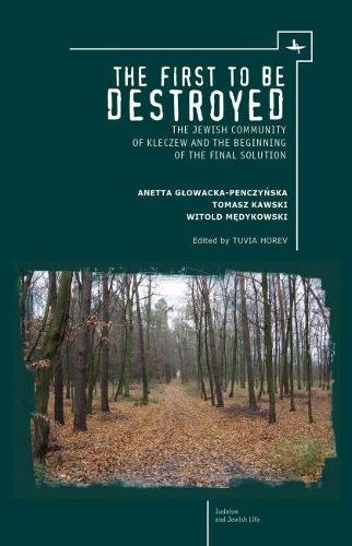 Бумажная книга «The First to be Destroyed: The Jewish Community of Kleczew and the Beginning of the Final Solution», авторов Анетта Гловацкая-Пенчинская, Томаш Кавски, Витольд Медиковски - фото №1