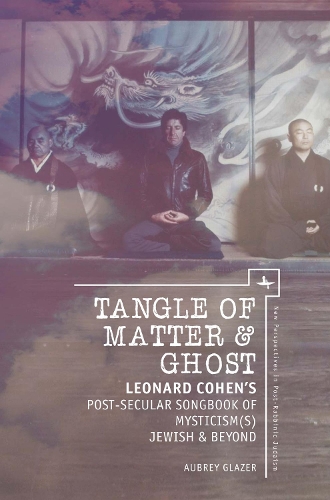 Бумажная книга «Tangle of Matter & Ghost: Leonard Cohen’s Post-Secular Songbook of Mysticism(s) Jewish & Beyond», автор Обри Глейзер - фото №1