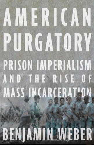 Бумажная книга «American Purgatory: Prison Imperialism and the Rise of Mass Incarceration», автор Бенджамин Д. Вебер - фото №1