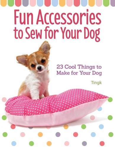 Бумажная книга «Fun Accessories to Sew for Your Dog: 23 Cool Things to Make for Your Dog», автор Ли Тингк - фото №1