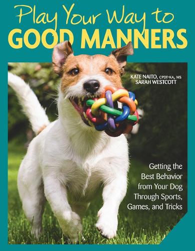 [object Object] «Play Your Way to Good Manners: Getting the Best Behavior from Your Dog Through Sports, Games, and Tricks», авторов Кейт Наито, Сара Уэсткотт - фото №1