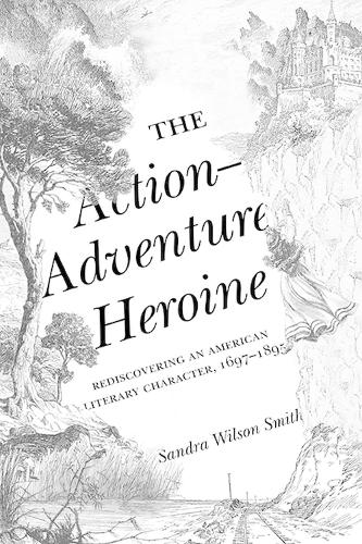 Бумажная книга «The Action-Adventure Heroine: Rediscovering an American Literary Character, 1697–1895», автор Сандра Уилсон Смит - фото №1