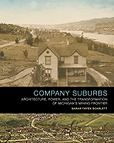Бумажная книга «Company Suburbs: Architecture, Power, and the Transformation of Michigan's Mining Frontier», автор Сара Фейен Скарлетт - фото №1