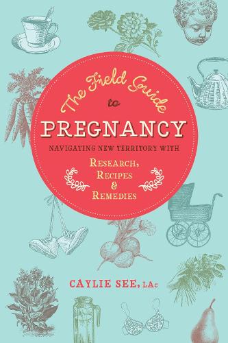 Паперова книга «The Field Guide to Pregnancy: Navigating New Territory with Research, Recipes, and Remedies», автор Кейлі Сі - фото №1