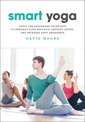Бумажная книга «Smart Yoga: Apply the Alexander Technique to Enhance Your Practice, Prevent Injury, and Increase Body Awareness», автор Дэвид Мур - фото №1
