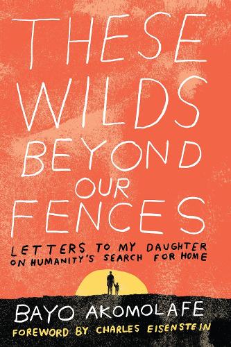Бумажная книга «These Wilds Beyond Our Fences: Letters to My Daughter on Humanity's Search for Home», автор Байо Акомолафе - фото №1