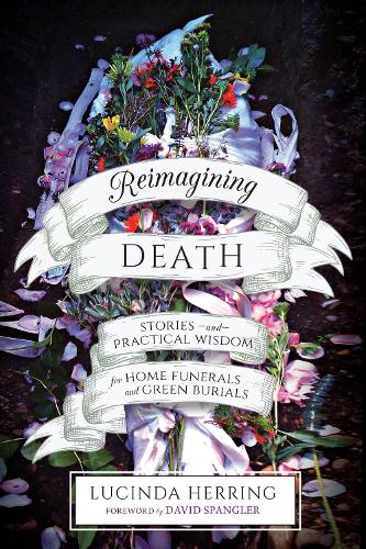Бумажная книга «Reimagining Death: Stories and Practical Wisdom for Home Funerals and Green Burials», автор Люсинда Херринг - фото №1