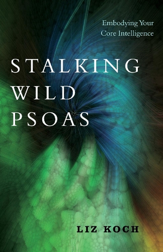 Бумажная книга «Stalking Wild Psoas: Embodying Your Core Intelligence», автор Лиз Кох - фото №1