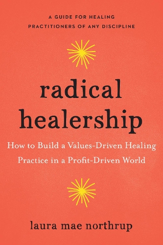 Бумажная книга «Radical Healership: How to Build a Values-Driven Healing Practice in a Profit-Driven World», автор Лора Мэй Нортруп - фото №1