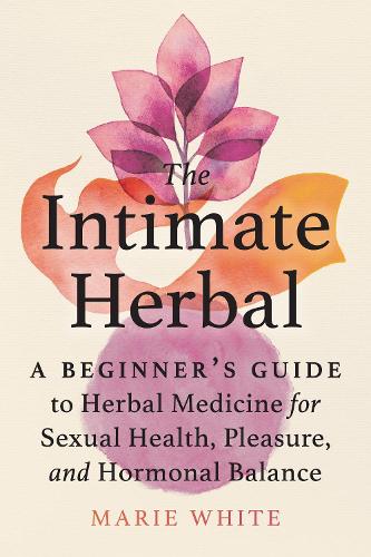 Бумажная книга «The Intimate Herbal: A Beginner's Guide to Herbal Medicine for Sexual Health, Pleasure, and Hormonal Balance», автор Мари Уайт - фото №1