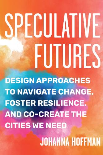 Бумажная книга «Speculative Futures: Design Approaches to Navigate Change, Foster Resilience, and Co-create the Cities We Need», автор Йоханна Хоффман - фото №1