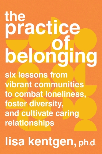 [object Object] «The Practice of Belonging: Six Lessons from Vibrant Communities to Combat Loneliness, Foster Diversity, and Cultivate Caring Relationships», автор Ліза Кентген - фото №1