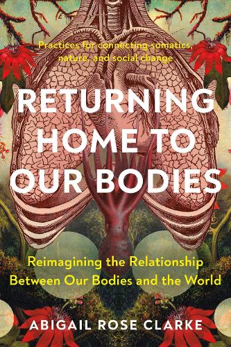Бумажная книга «Returning Home to Our Bodies: Reimagining the Relationship Between Our Bodies and the World--Practices for Connecting Somatics, Nature, and Social Change», автор Эбигейл Роуз Кларк - фото №1