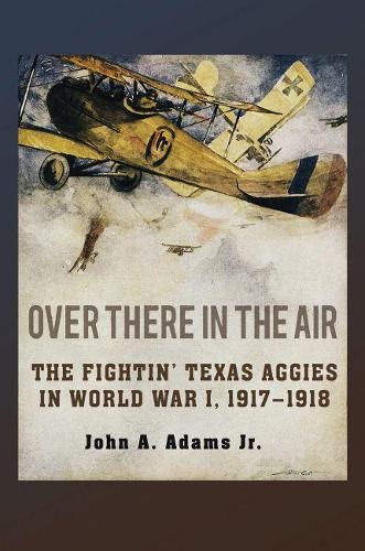 Бумажная книга «Over There in the Air: The Fightin' Texas Aggies in World War I, 1917-1918», автор Джон А. Адамс - фото №1