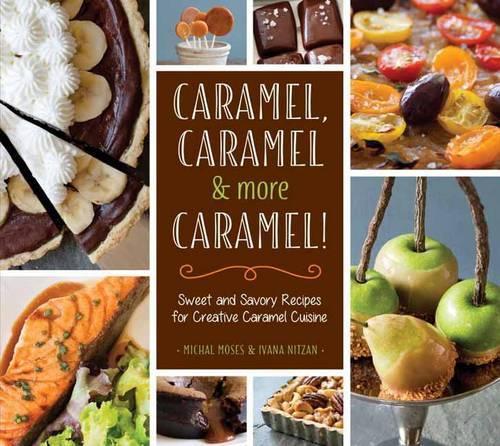Бумажная книга «Caramel, Caramel & More Caramel!: Sweet and Savory Recipes for Creative Caramel Cuisine», авторов Ивана Ницан, Михал Мозес - фото №1