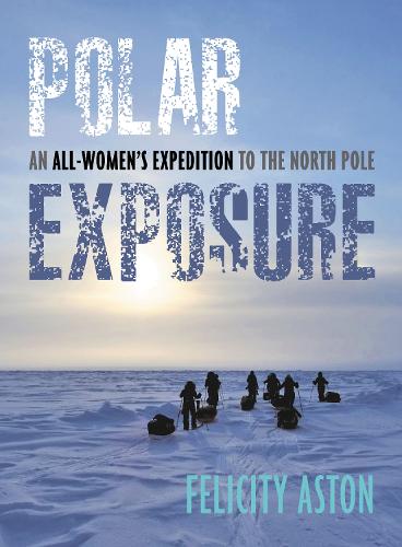 Паперова книга «Polar Exposure: 10 Women's Journey to the North Pole», автор Фелісіті Астон - фото №1