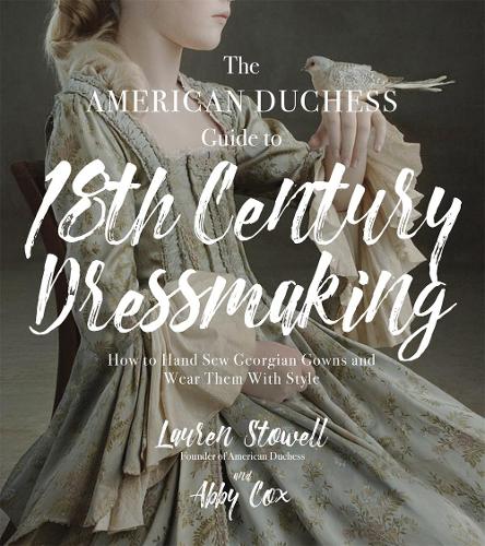 Бумажная книга «The American Duchess Guide to 18th Century Dressmaking: How to Hand Sew Georgian Gowns and Wear Them With Style», авторов Эбби Кокс, Лорен Стоуэлл - фото №1