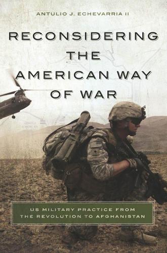 Бумажная книга «Reconsidering the American Way of War: US Military Practice from the Revolution to Afghanistan», автор Антулио Х. Эчеваррия - фото №1