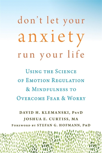 Бумажная книга «Don't Let Your Anxiety Run Your Life: Using the Science of Emotion Regulation and Mindfulness to Overcome Fear and Worry», авторов Дэвид Х. Клемански, Джошуа Кертисс - фото №1