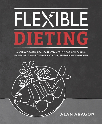 Паперова книга «Flexible Dieting: A Science-Based, Reality-Tested Method for Achieving & Maintaining Your Optimal Physique, Performance, and Health», автор Алан Арагон - фото №1
