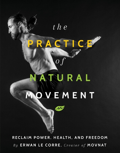 Бумажная книга «The Practice Of Natural Movement: Reclaim Power, Health, and Freedom», автор Эрван Ле Корре - фото №1