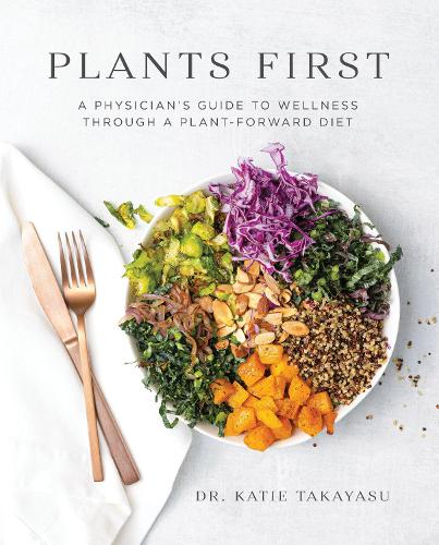 Бумажная книга «Plants First: A Physician's Guide to Wellness Through a Plant-Forward Diet», автор Кэти Такаясу - фото №1