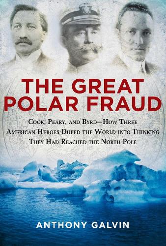 Бумажная книга «The Great Polar Fraud: Cook, Peary, and Byrd?How Three American Heroes Duped the World into Thinking They Had Reached the North Pole», автор Энтони Галвин - фото №1