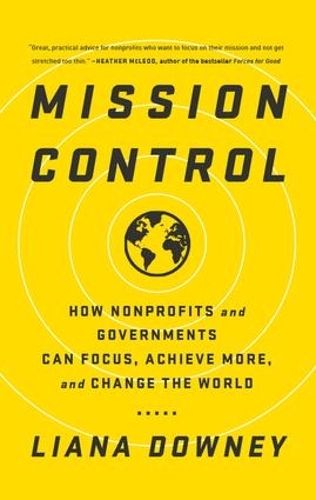 Бумажная книга «Mission Control: How Nonprofits and Governments Can Focus, Achieve More, and Change the World», автор Лиана Дауни - фото №1