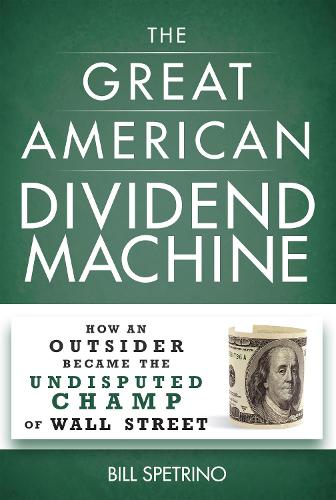 Бумажная книга «The Great American Dividend Machine: How an Outsider Became the Undisputed Champ of Wall Street», автор Билл Спетрино - фото №1