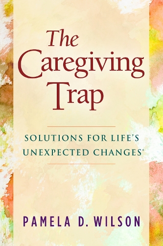 Бумажная книга «The Caregiving Trap: Solutions for Life’s Unexpected Changes», автор Памела Д. Уилсон - фото №1