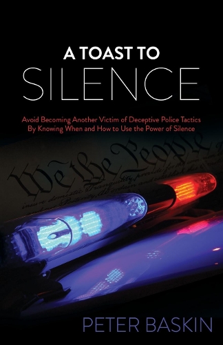 Бумажная книга «A Toast to Silence: Avoid Becoming Another Victim of Deceptive Police Tactics By Knowing When and How to Use the Power of Silence», автор Питер Баскин - фото №1