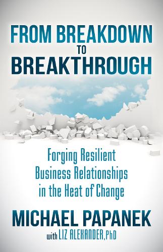 Бумажная книга «From Breakdown to Breakthrough: Forging Resilient Business Relationships in the Heat of Change», авторов Лиз Александр, Майкл Папанек - фото №1