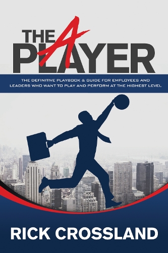 Бумажная книга «The A Player: The Definitive Playbook and Guide for Employees and Leaders Who Want to Play and Perform at the Highest Level», автор Рик Кроссланд - фото №1