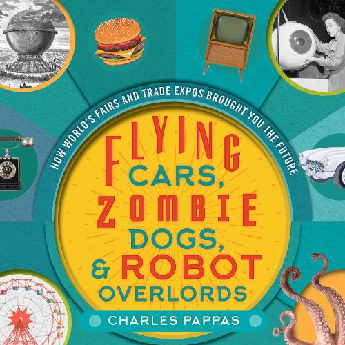 Paper book «Flying Cars, Zombie Dogs, and Robot Overlords: How World's Fairs and Trade Expos Changed the World», author Charles Pappas - фото №1