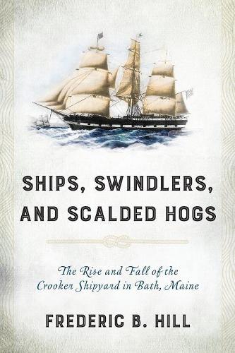 Бумажная книга «Ships, Swindlers, and Scalded Hogs: The Rise and Fall of the Crooker Shipyard in Bath, Maine», автор Фредерик Б. Хилл - фото №1