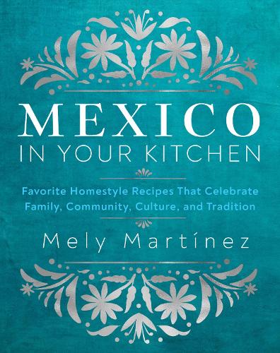 Бумажная книга «Mexico in Your Kitchen: Favorite Mexican Recipes That Celebrate Family, Community, Culture, and Tradition», автор Мели Мартинес - фото №1