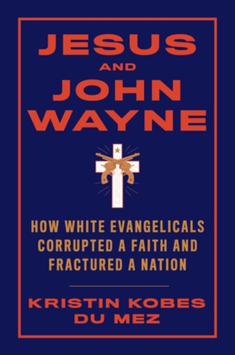 Бумажная книга «Jesus and John Wayne: How White Evangelicals Corrupted a Faith and Fractured a Nation», автор Кристин Кобес Дю Мез - фото №1
