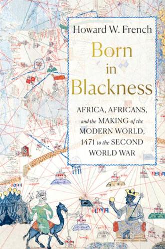 Бумажная книга «Born in Blackness: Africa, Africans, and the Making of the Modern World, 1471 to the Second World War», автор Говард В. Френч - фото №1