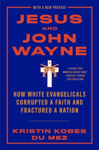 Паперова книга «Jesus and John Wayne: How White Evangelicals Corrupted a Faith and Fractured a Nation», автор Крістін Кобес Дю Мез - фото №1