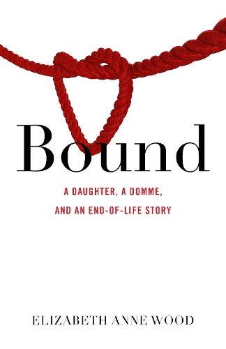 Бумажная книга «Bound: A Daughter, a Domme, and an End-of-Life Story», автор Элизабет Энн Вуд - фото №1