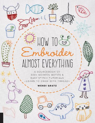 Бумажная книга «How to Embroider Almost Everything: A Sourcebook of 500+ Modern Motifs + Easy Stitch Tutorials - Learn to Draw with Thread!», автор Венди Гратц - фото №1