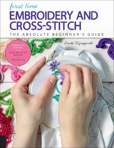 Паперова книга «First Time Embroidery and Cross-Stitch: The Absolute Beginner’s Guide - Learn By Doing * Step-by-Step Basics + Projects», автор Лінда Вишинські - фото №1