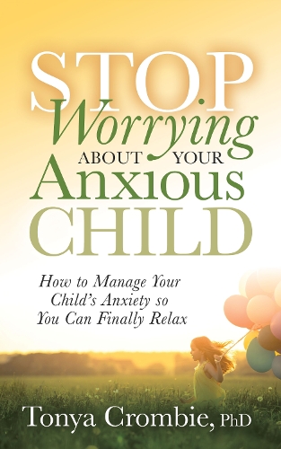 Бумажная книга «Stop Worrying About Your Anxious Child: How to Manage Your Child’s Anxiety so You Can Finally Relax», автор Тоня Кромби - фото №1