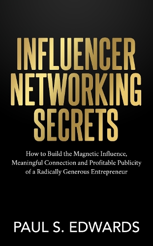 Бумажная книга «Influencer Networking Secrets: How to Build the Magnetic Influence, Meaningful Connection and Profitable Publicity of a Radically Generous Entrepreneur», автор Пол С. Эдвардс - фото №1
