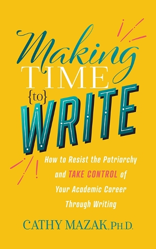 Бумажная книга «Making Time to Write: How to Resist the Patriarchy and Take Control of Your Academic Career Through Writing», автор Кэти Мазак - фото №1