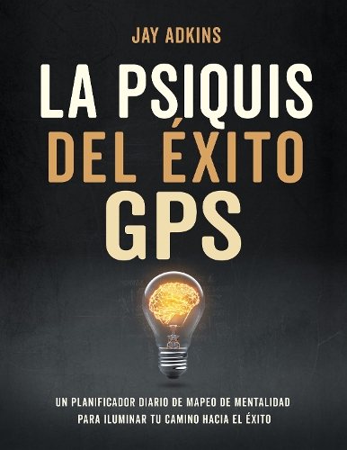 Бумажная книга «LA PSIQUIS DEL ÉXITOGPS: Un planificador diario de mapeo de mentalidad para iluminar tu camino hacia el e’xito», автор Джей Адкинс - фото №1